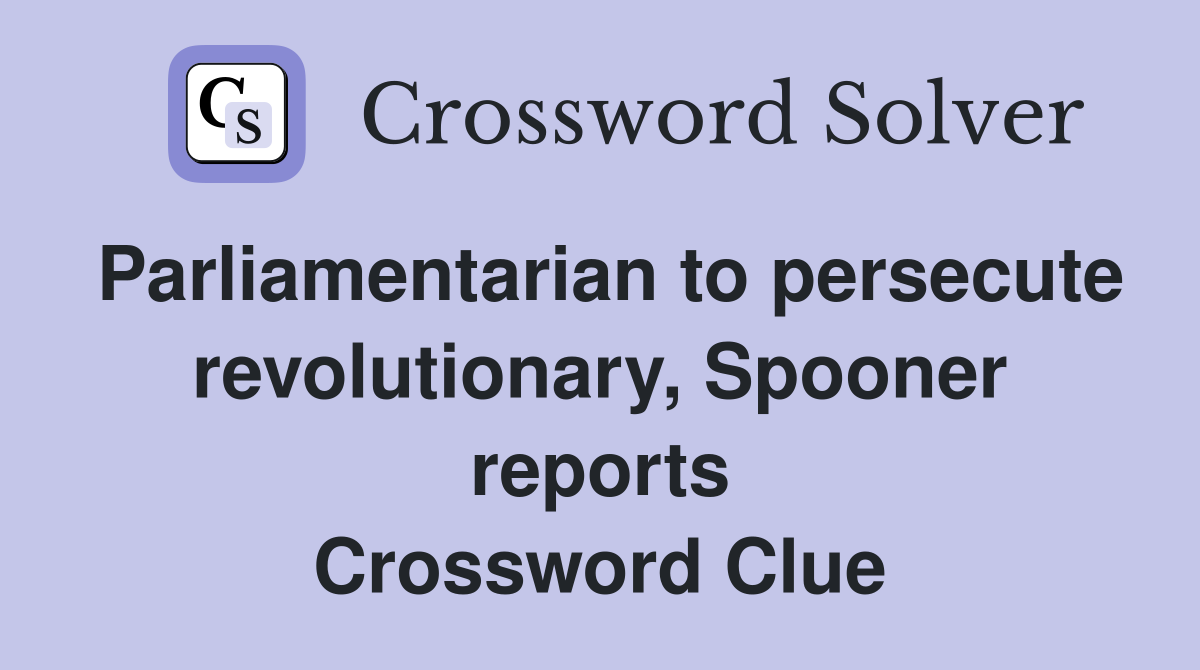 Parliamentarian to persecute revolutionary, Spooner reports Crossword